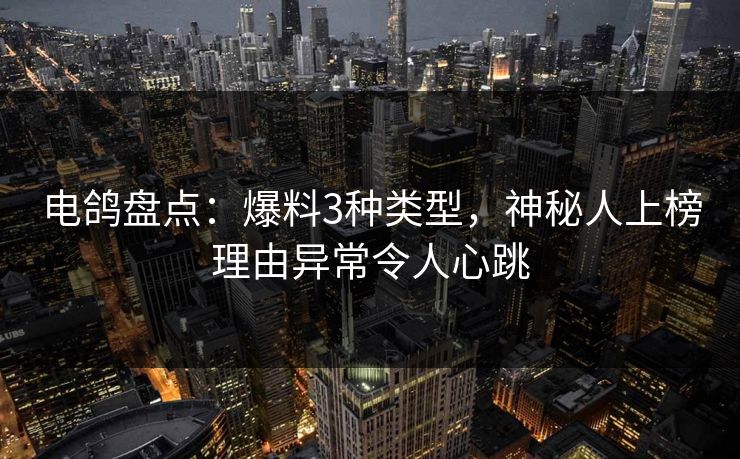 电鸽盘点：爆料3种类型，神秘人上榜理由异常令人心跳