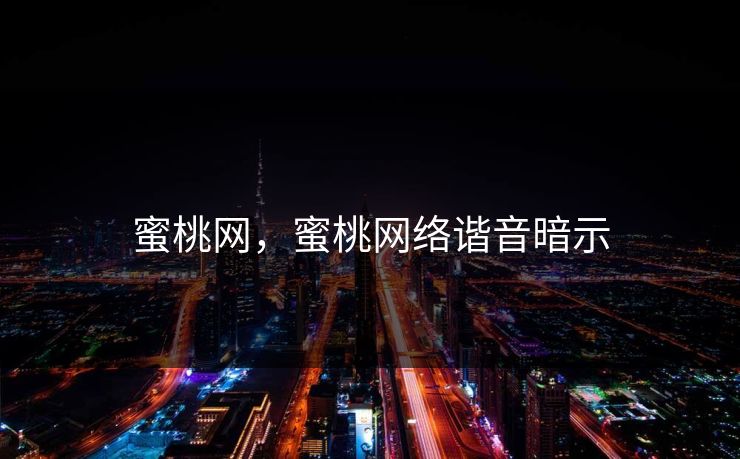 蜜桃网,蜜桃网络谐音暗示 蜜桃网,蜜桃网络谐音暗示
