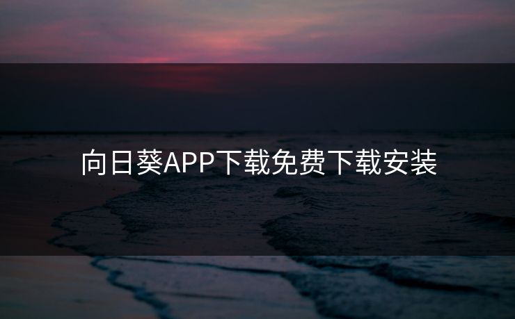 向日葵APP下载免费下载安装 向日葵APP下载免费下载安装