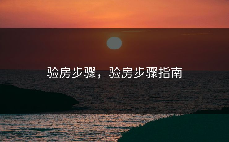 验房步骤，验房步骤指南