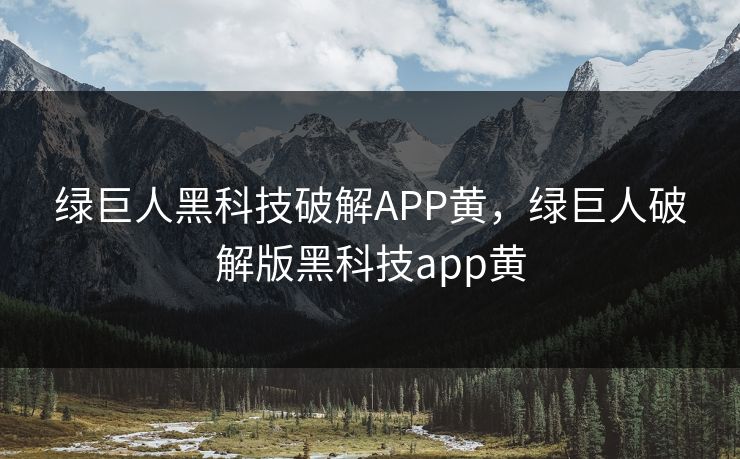 绿巨人黑科技破解APP黄,绿巨人破解版黑科技app黄 绿巨人黑科技破解APP黄,绿巨人破解版黑科技app黄