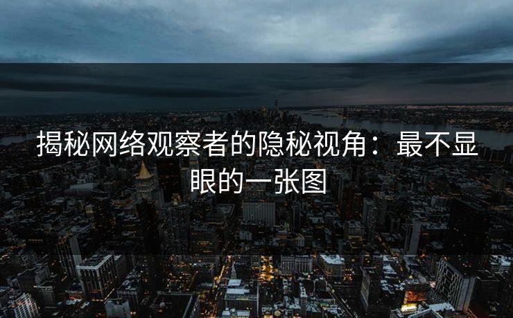 揭秘网络观察者的隐秘视角:最不显眼的一张图 揭秘网络观察者的隐秘视角:最不显眼的一张图